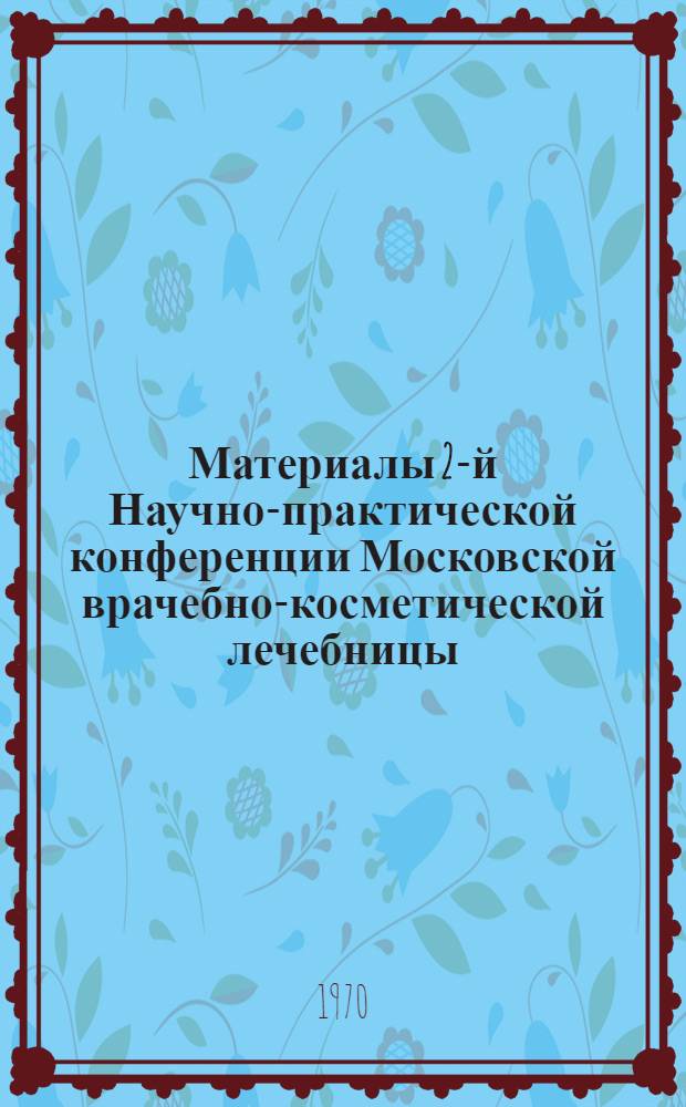 Материалы 2-й Научно-практической конференции [Московской врачебно-косметической лечебницы. (26 ноября 1970 г.)]