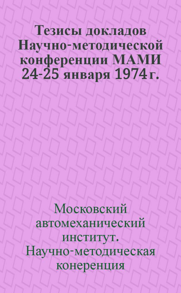 Тезисы докладов Научно-методической конференции МАМИ 24-25 января 1974 г. : Науч.-метод. сборник