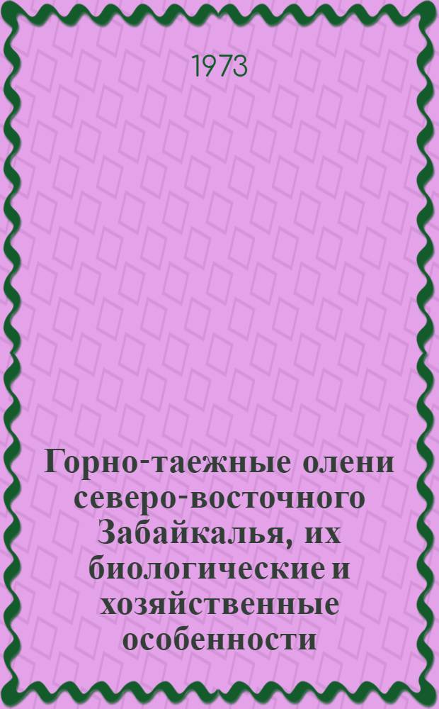 Горно-таежные олени северо-восточного Забайкалья, их биологические и хозяйственные особенности : Автореф. дис. на соиск. учен. степени канд. с.-х. наук : (06.02.01)