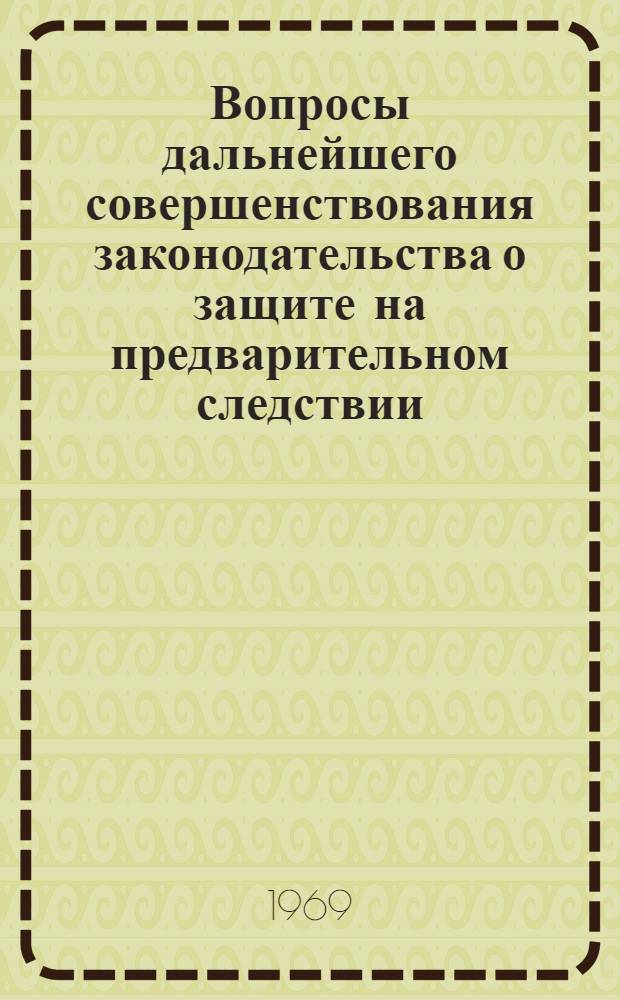 Вопросы дальнейшего совершенствования законодательства о защите на предварительном следствии, структуре и деятельности следственного аппарата в СССР