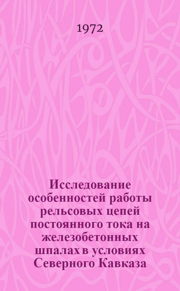 Исследование особенностей работы рельсовых цепей постоянного тока на железобетонных шпалах в условиях Северного Кавказа : Автореф. дис. на соиск. учен. степени канд. техн. наук : (13.14)