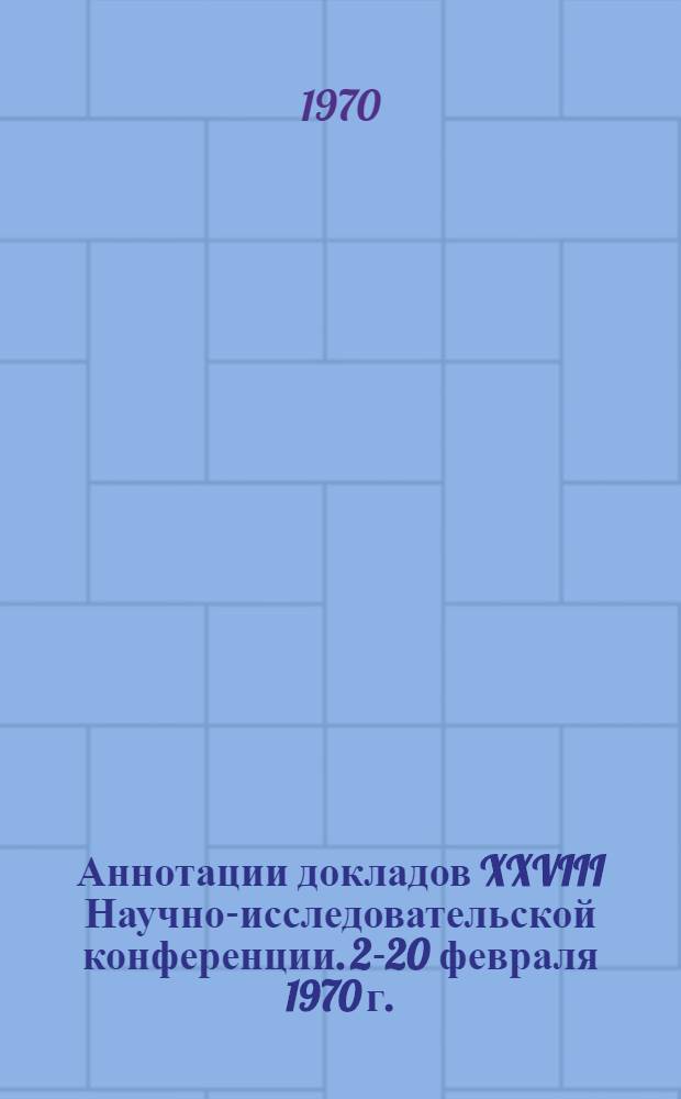 Аннотации докладов XXVIII Научно-исследовательской конференции. 2-20 февраля 1970 г.