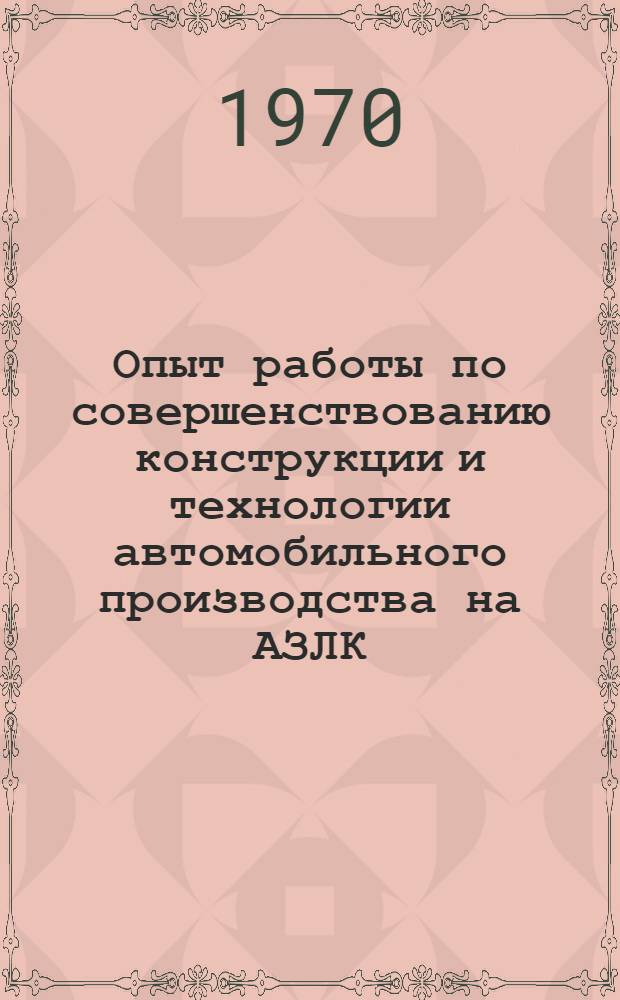 Опыт работы по совершенствованию конструкции и технологии автомобильного производства на АЗЛК