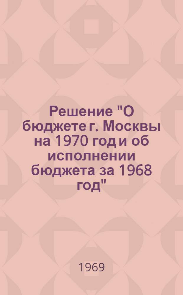 Решение "О бюджете г. Москвы на 1970 год и об исполнении бюджета за 1968 год"