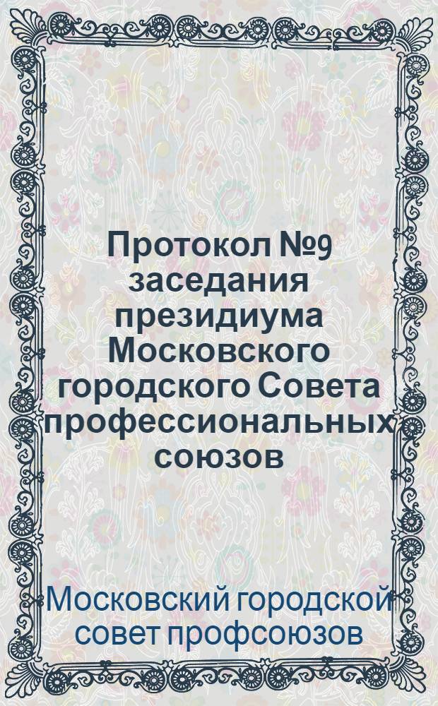 Протокол № 9 заседания президиума Московского городского Совета профессиональных союзов, бюро Городского комитета ВЛКСМ и учебно-методического совета Московского городского управления профессионально-технического образования от 18 сентября 1969 года : Об участии профсоюзных и комсомольских организаций профтехучилищ г. Москвы во Всесоюз. фестивале труда, культуры и спорта учащихся проф.-техн. учеб. заведений, посвящ. 100-летию со дня рождения В.И. Ленина