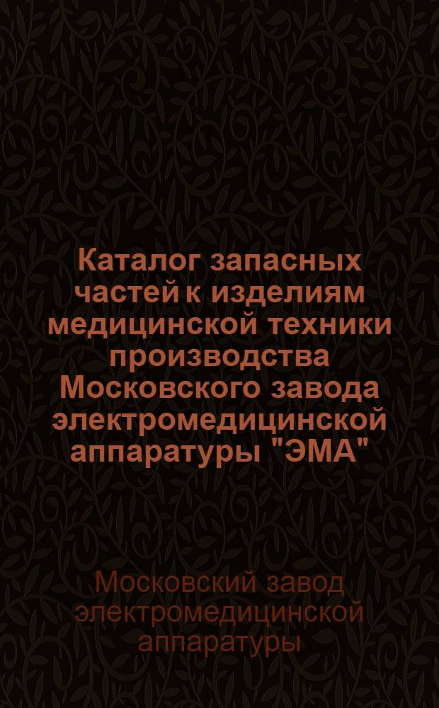 Каталог запасных частей к изделиям медицинской техники производства Московского завода электромедицинской аппаратуры "ЭМА" : Кн. 20