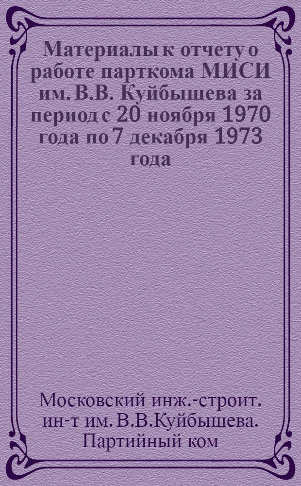 Материалы к отчету о работе парткома МИСИ им. В.В. Куйбышева за период с 20 ноября 1970 года по 7 декабря 1973 года