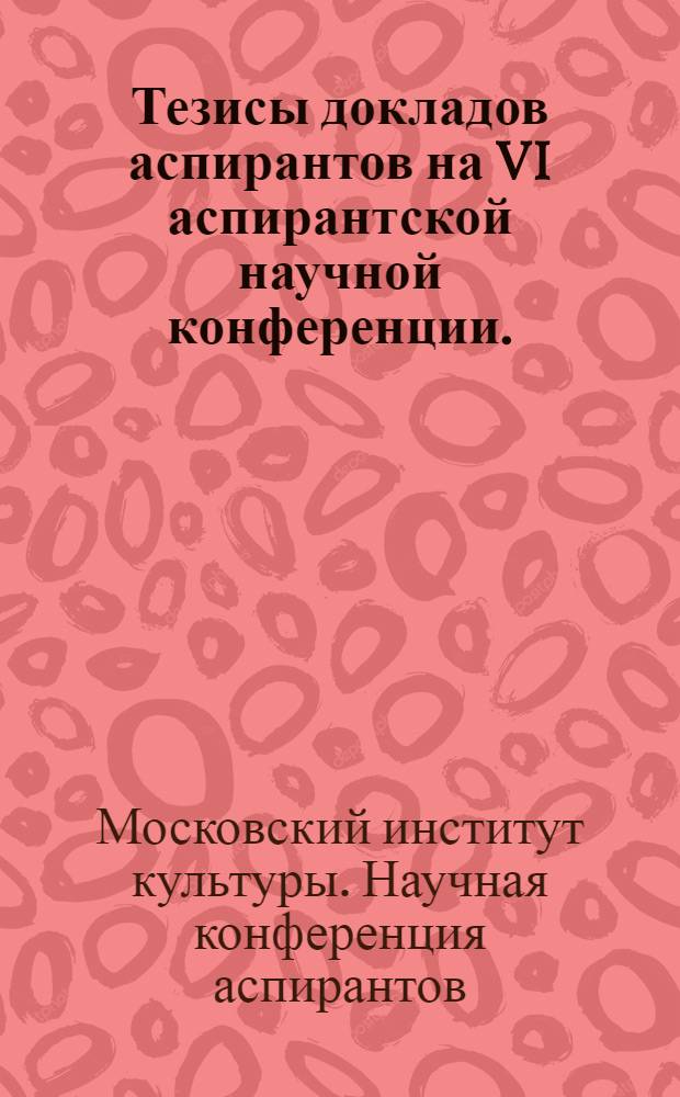 Тезисы докладов аспирантов на VI аспирантской научной конференции. (24-25 февраля 1972 год)