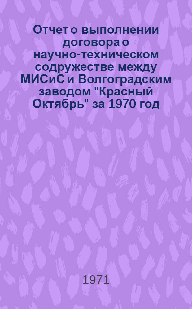 Отчет о выполнении договора о научно-техническом содружестве между МИСиС и Волгоградским заводом "Красный Октябрь" за 1970 год
