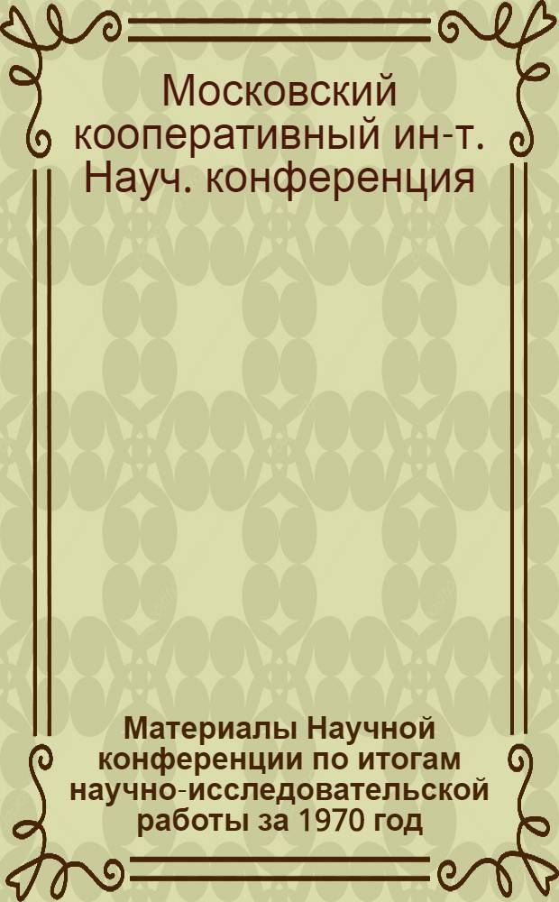 Материалы Научной конференции по итогам научно-исследовательской работы за 1970 год. 12-19 апреля 1971 г.. 2 3 4, Секции: 1. Общественные науки. Русский и иностранный язык. Математика, физика, химия. Физическое воспитание и спорт