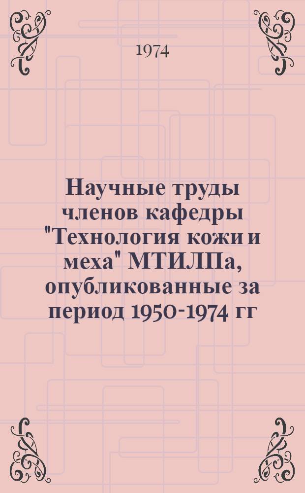 Научные труды членов кафедры "Технология кожи и меха" МТИЛПа, опубликованные за период 1950-1974 гг.