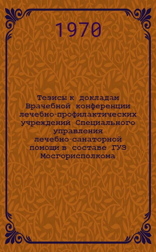 Тезисы к докладам Врачебной конференции лечебно-профилактических учреждений Специального управления лечебно-санаторной помощи в составе ГУЗ Мосгорисполкома