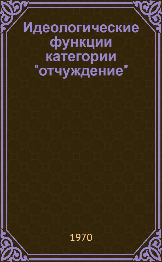 Идеологические функции категории "отчуждение" : (Критика буржуазных концепций отчуждения) : Автореф. дис. на соискание учен. степени канд. филос. наук : (09.621)