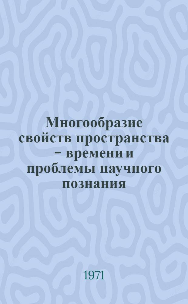 Многообразие свойств пространства - времени и проблемы научного познания : Автореф. дис. на соискание учен. степени д-ра филос. наук : (627)