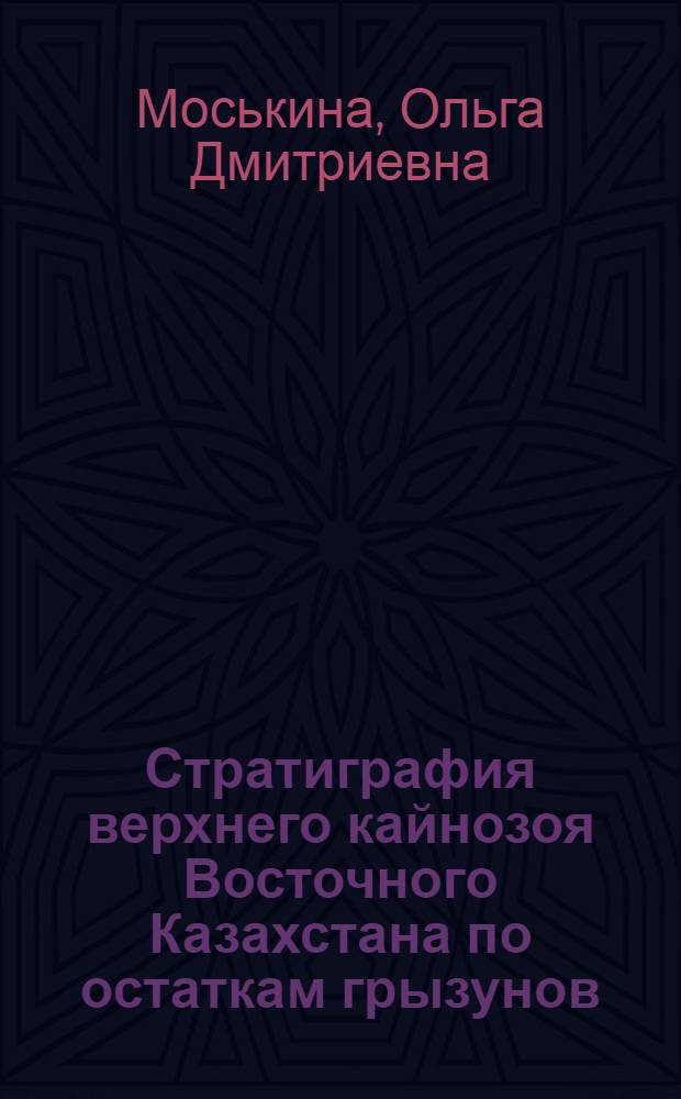 Стратиграфия верхнего кайнозоя Восточного Казахстана по остаткам грызунов : Автореф. дис. на соиск. учен. степени канд. геол.-минерал. наук : (04.00.09)