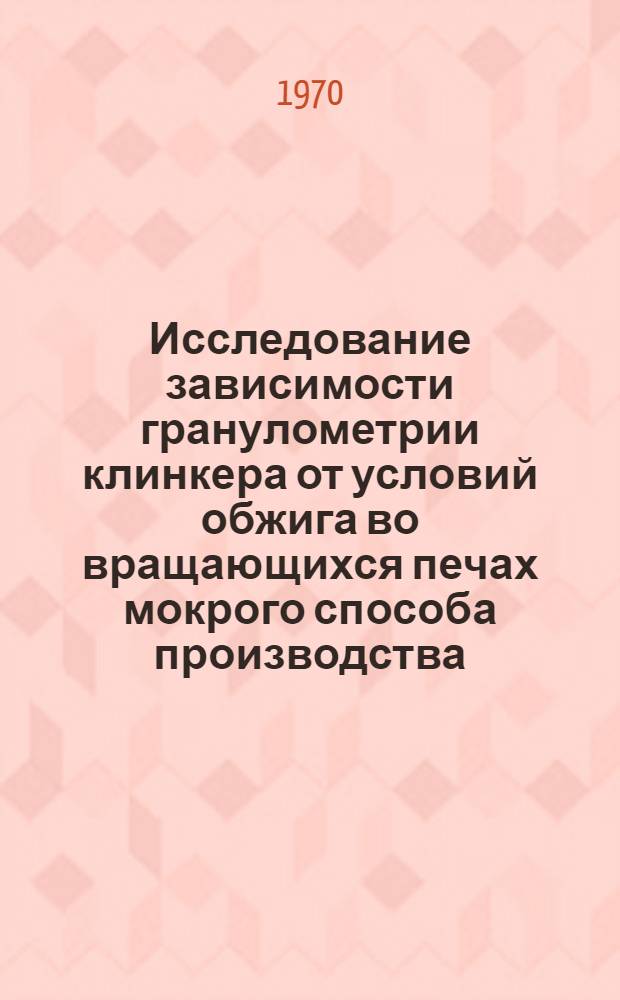 Исследование зависимости гранулометрии клинкера от условий обжига во вращающихся печах мокрого способа производства : Автореф. дис. на соискание учен. степени канд. техн. наук : (05.350)