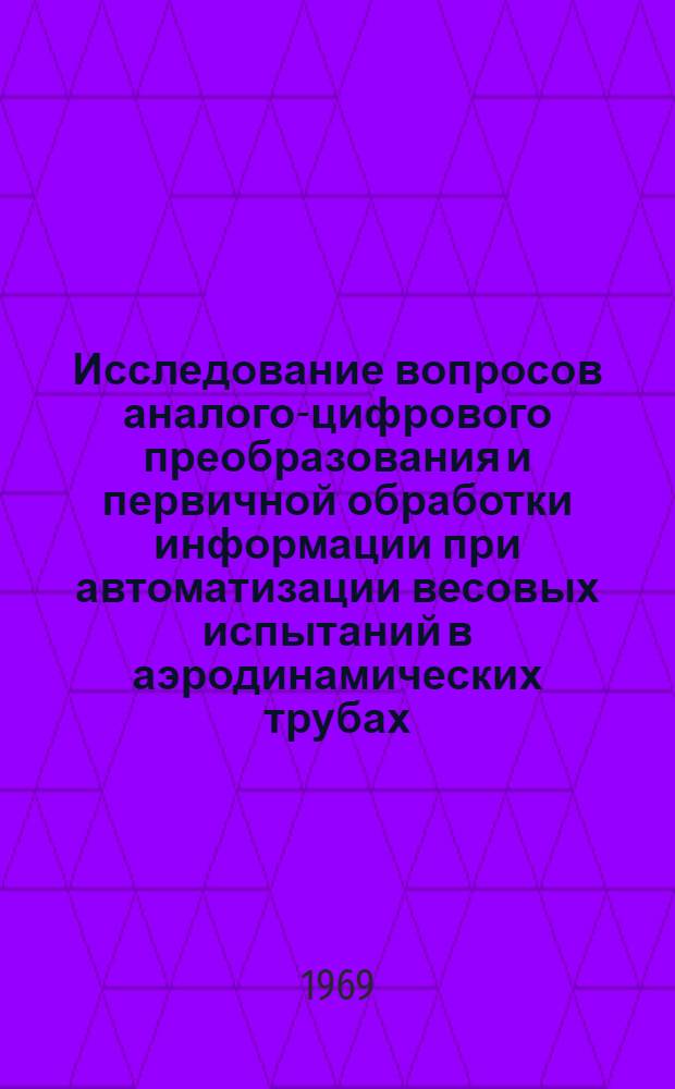 Исследование вопросов аналого-цифрового преобразования и первичной обработки информации при автоматизации весовых испытаний в аэродинамических трубах : Автореф. дис. на соискание учен. степени канд. техн. наук : (252)