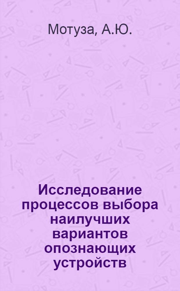 Исследование процессов выбора наилучших вариантов опознающих устройств : Автореф. дис. на соискание учен. степени канд. техн. наук : (05.253)