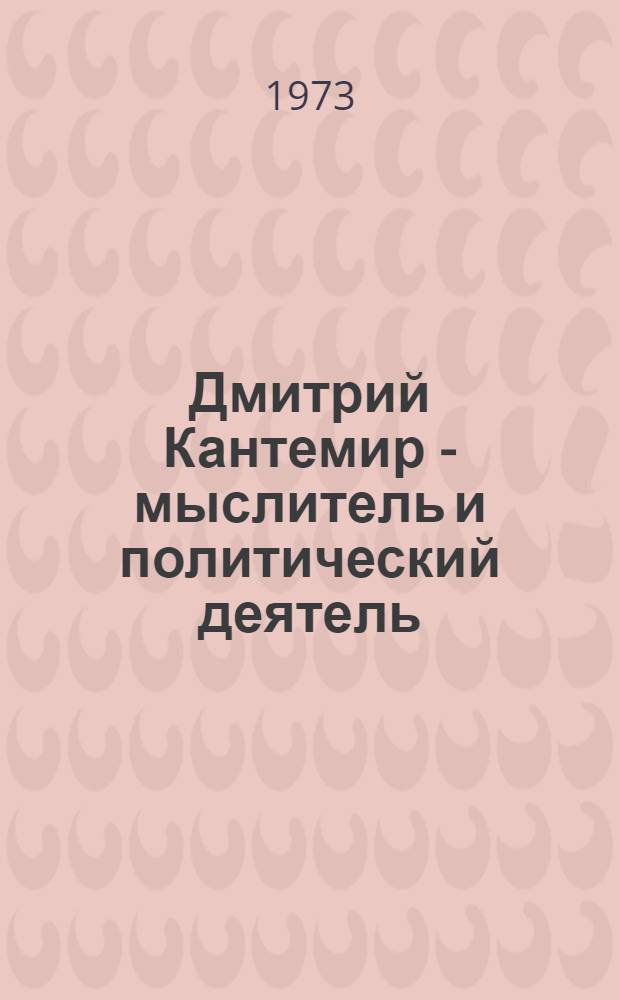 Дмитрий Кантемир - мыслитель и политический деятель : (К 300-летию со дня рождения)