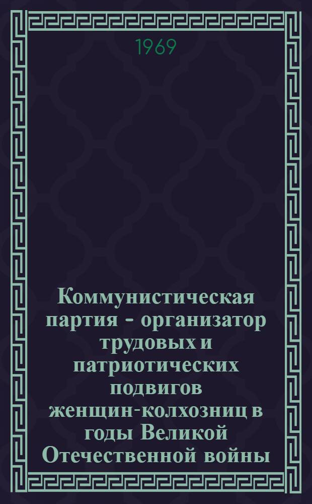 Коммунистическая партия - организатор трудовых и патриотических подвигов женщин-колхозниц в годы Великой Отечественной войны : (По материалам Вост. Сибири) : Автореферат дис. на соискание учен. степени канд. ист. наук