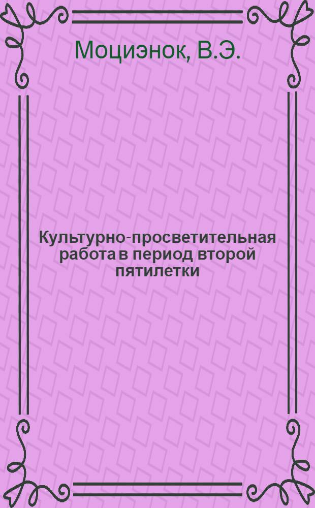 Культурно-просветительная работа в период второй пятилетки : (По материалам областей Центр. Черноземья) : Автореф. дис. на соиск. учен. степени канд. ист. наук : (571)