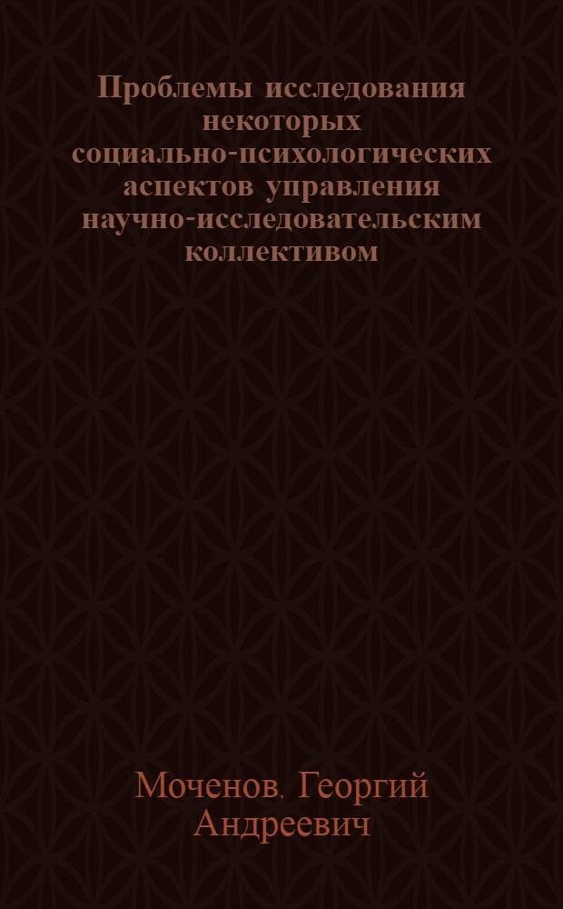 Проблемы исследования некоторых социально-психологических аспектов управления научно-исследовательским коллективом : Автореф. дис. на соиск. учен. степени канд. филос. наук : (09.00.01)