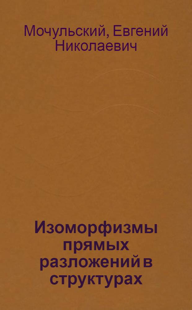 Изоморфизмы прямых разложений в структурах : Автореф. дис. на соиск. учен. степени д-ра физ.-мат. наук : (01.01.03)