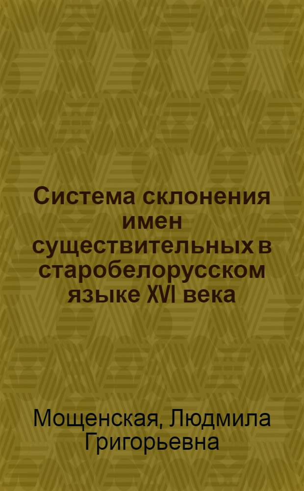Система склонения имен существительных в старобелорусском языке XVI века : (На материале памятников повествоват. жанра) : Автореф. дис. на соискание учен. степени канд. филол. наук : (661)