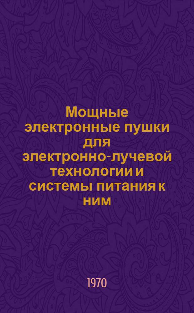 Мощные электронные пушки для электронно-лучевой технологии и системы питания к ним : Сборник статей