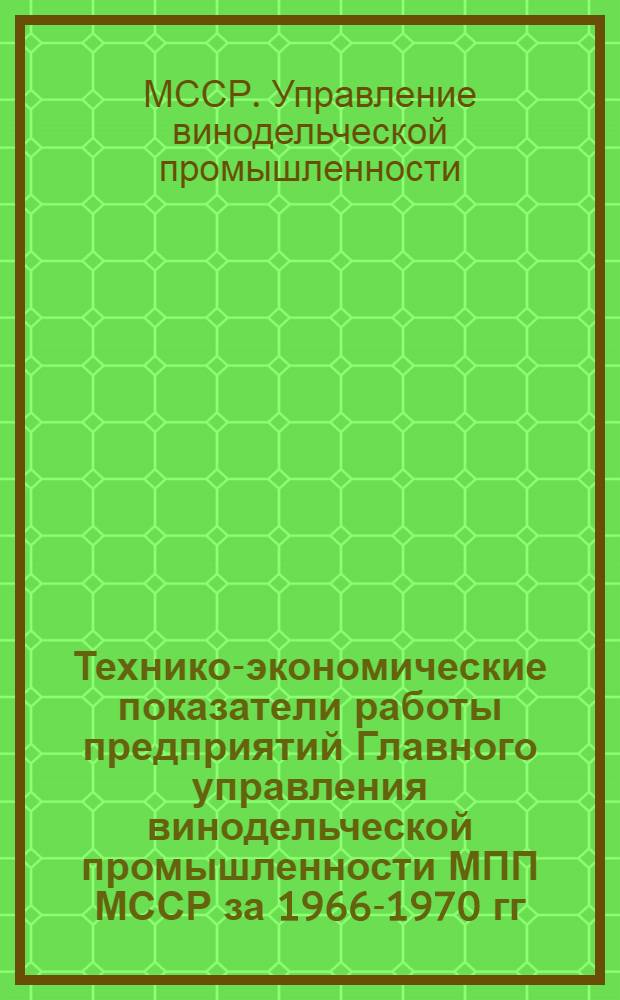 Технико-экономические показатели работы предприятий Главного управления винодельческой промышленности МПП МССР за 1966-1970 гг.