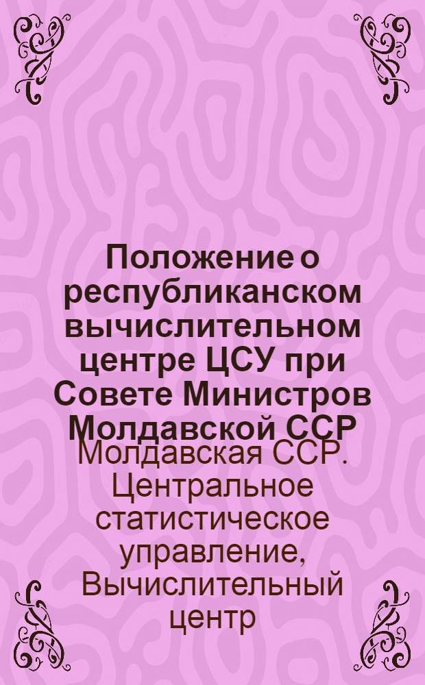 Положение о республиканском вычислительном центре ЦСУ при Совете Министров Молдавской ССР : Утв. 19/XII 1969 г.