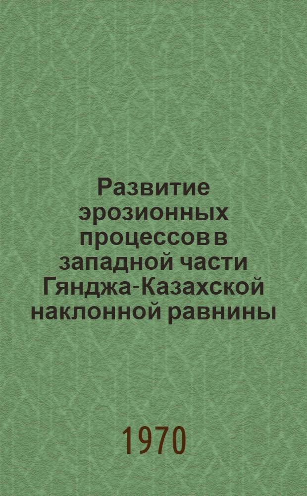 Развитие эрозионных процессов в западной части Гянджа-Казахской наклонной равнины : Автореф. дис. на соискание учен. степени канд. геогр. наук : (693)