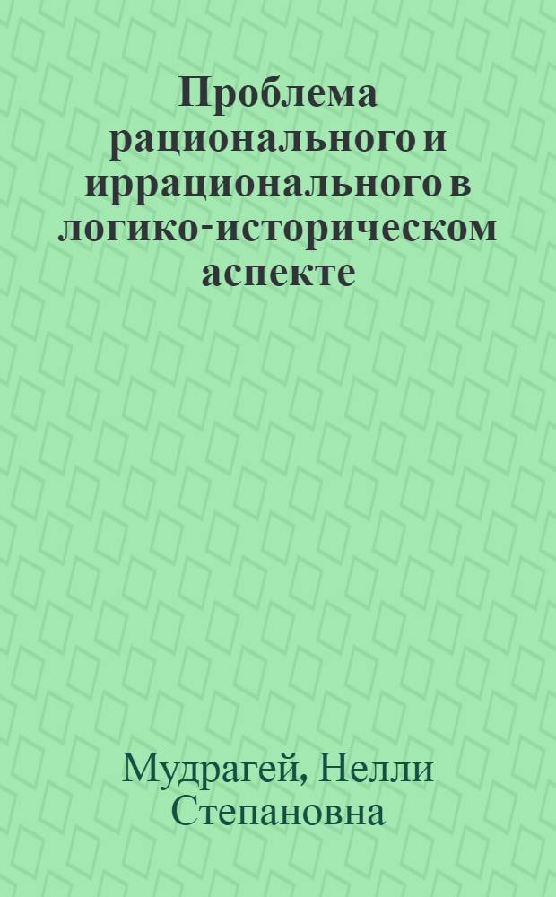 Проблема рационального и иррационального в логико-историческом аспекте : Автореф. дис. на соискание учен. степени канд. филос. наук : (620)