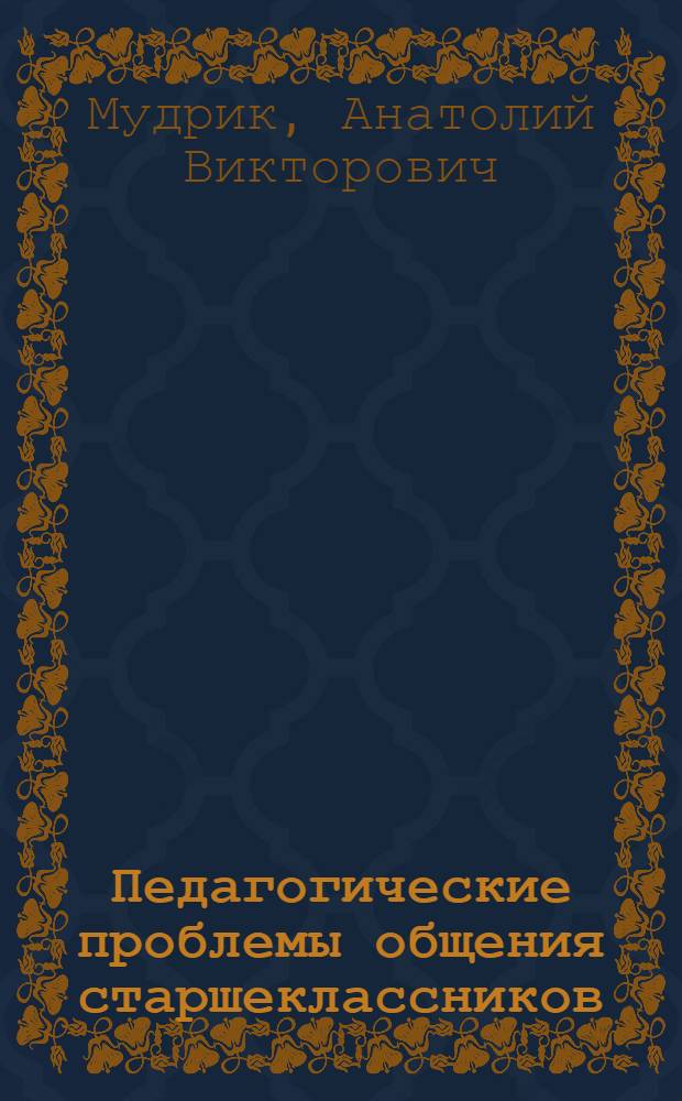 Педагогические проблемы общения старшеклассников : К Всерос. науч.-практ. конф. по вопросам руководства воспит. работой с учащимися г. Казань, 24-26 марта 1971 г