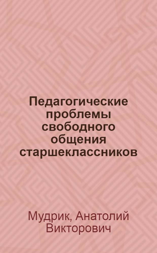 Педагогические проблемы свободного общения старшеклассников : Автореф. дис. на соискание учен. степени канд. пед. наук : (730)