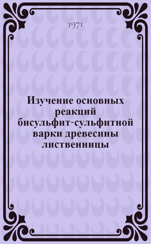 Изучение основных реакций бисульфит-сульфитной варки древесины лиственницы : Автореф. дис. на соискание учен. степени канд. техн. наук : (423)