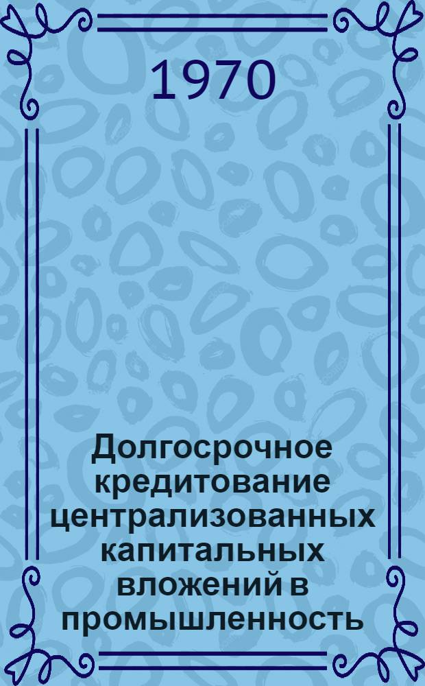 Долгосрочное кредитование централизованных капитальных вложений в промышленность : Автореф. дис. на соискание учен. степени канд. экон. наук