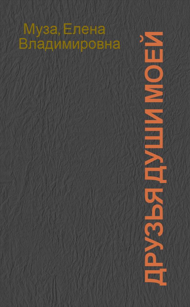 Друзья души моей : Мужчины, которым посвящены стихи А.С. Пушкина : Портреты в сопровождении кратких пояснений и текстов стихов