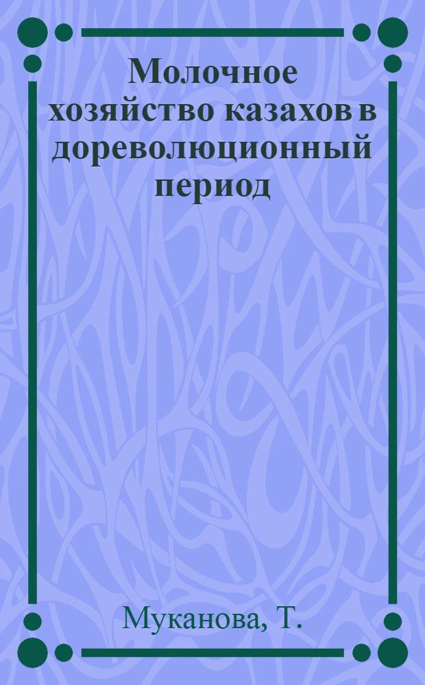 Молочное хозяйство казахов в дореволюционный период : (Ист.-этногр. исследование) : Автореф. дис. на соискание учен. степени канд. ист. наук : (576)