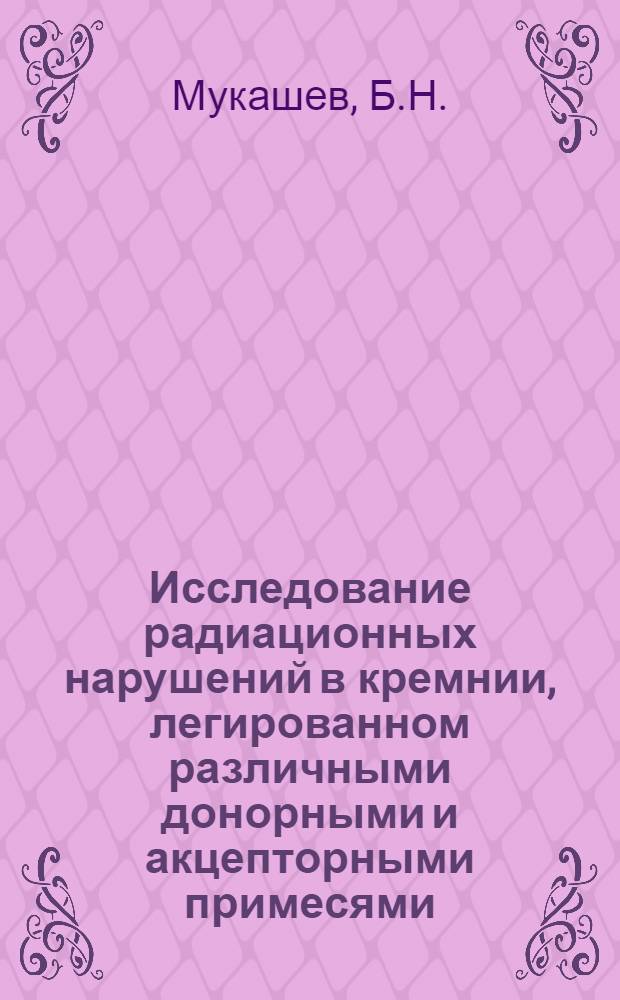 Исследование радиационных нарушений в кремнии, легированном различными донорными и акцепторными примесями : Автореф. дис. на соискание учен. степени канд. физ.-мат. наук