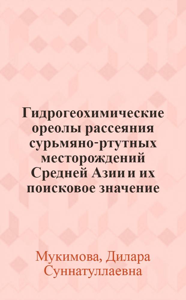 Гидрогеохимические ореолы рассеяния сурьмяно-ртутных месторождений Средней Азии и их поисковое значение : Автореф. дис. на соискание учен. степени канд. геол.-минерал. наук