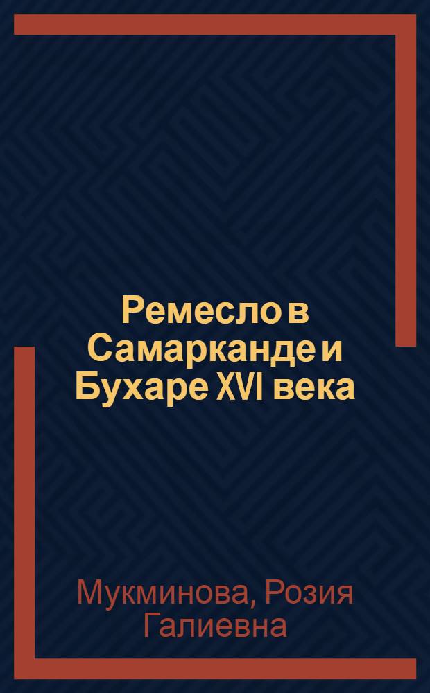 Ремесло в Самарканде и Бухаре XVI века : Автореф. дис. на соискание учен. степени д-ра ист. наук : (571)
