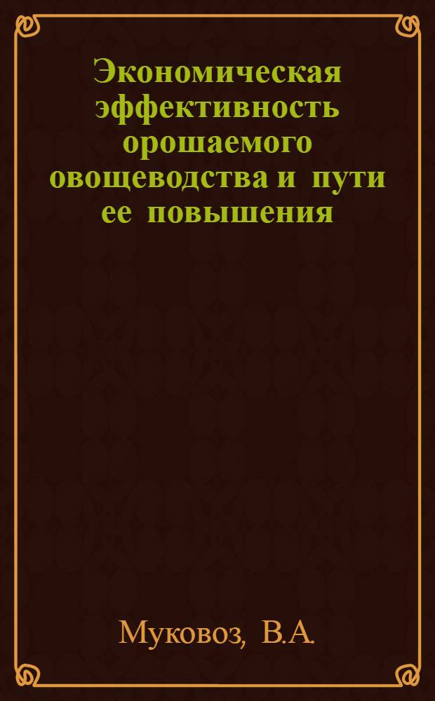 Экономическая эффективность орошаемого овощеводства и пути ее повышения : (На примере совхозов Славян. специализир. треста Донец. обл.) : Автореф. дис. на соискание учен. степени канд. экон. наук : (594)