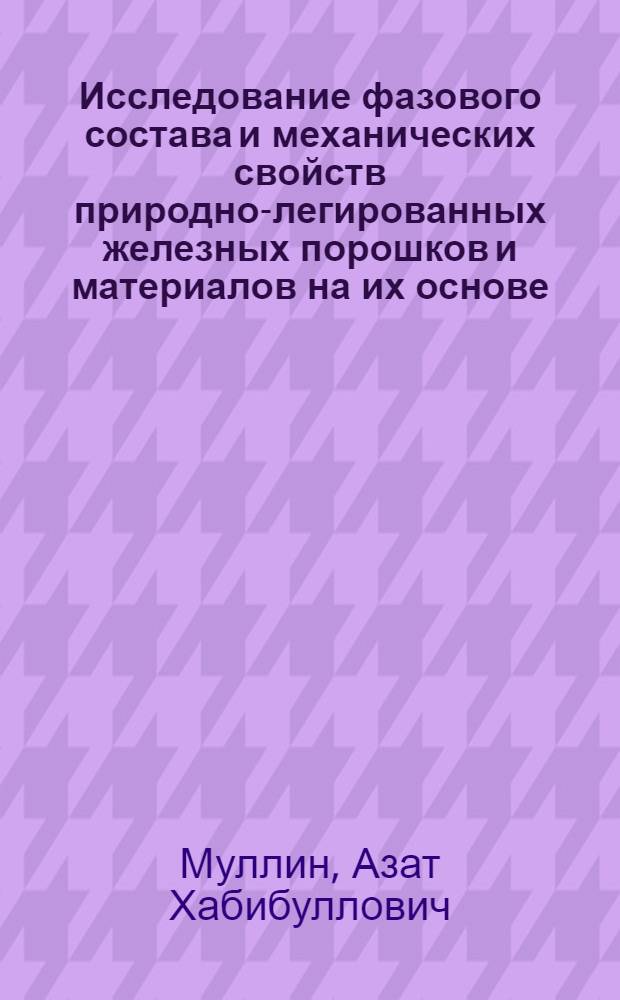 Исследование фазового состава и механических свойств природно-легированных железных порошков и материалов на их основе : Автореф. дис. на соиск. учен. степени канд. техн. наук : (05.16.01)