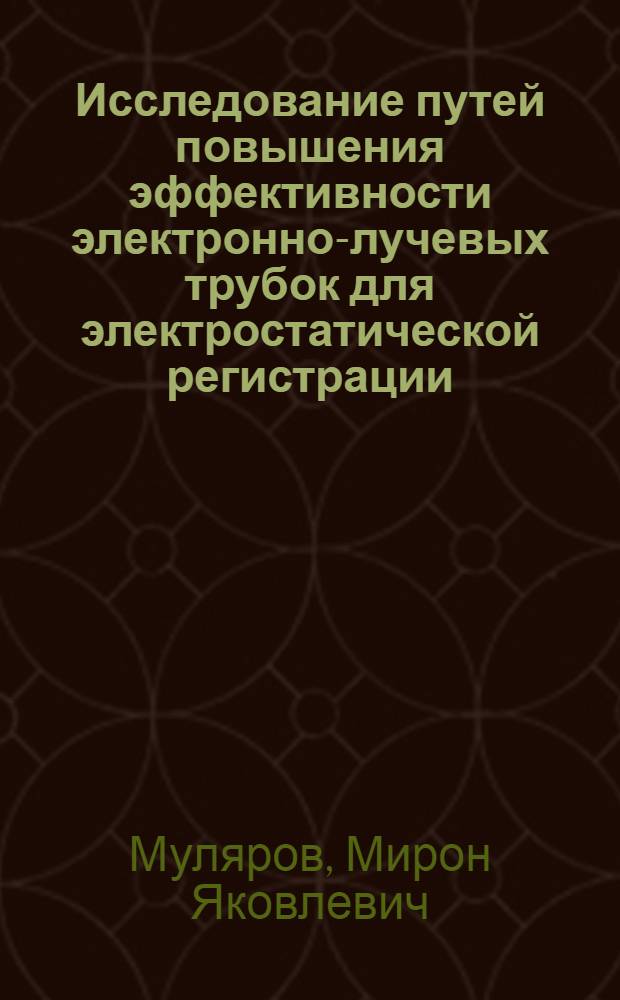 Исследование путей повышения эффективности электронно-лучевых трубок для электростатической регистрации : Автореф. дис. на соиск. учен. степени канд. техн. наук