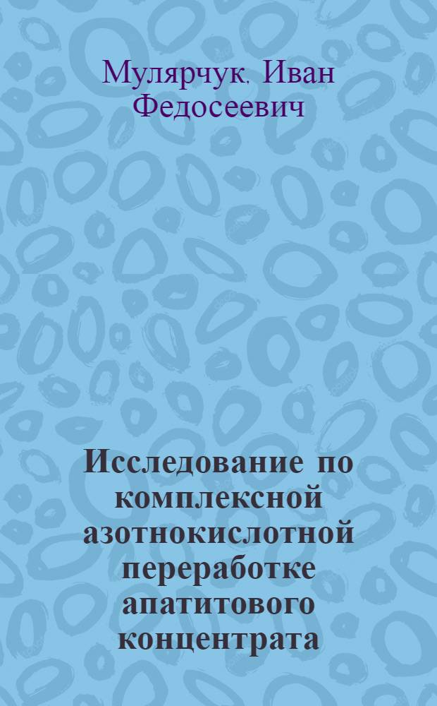 Исследование по комплексной азотнокислотной переработке апатитового концентрата : Автореф. дис. на соиск. учен. степени канд. техн. наук