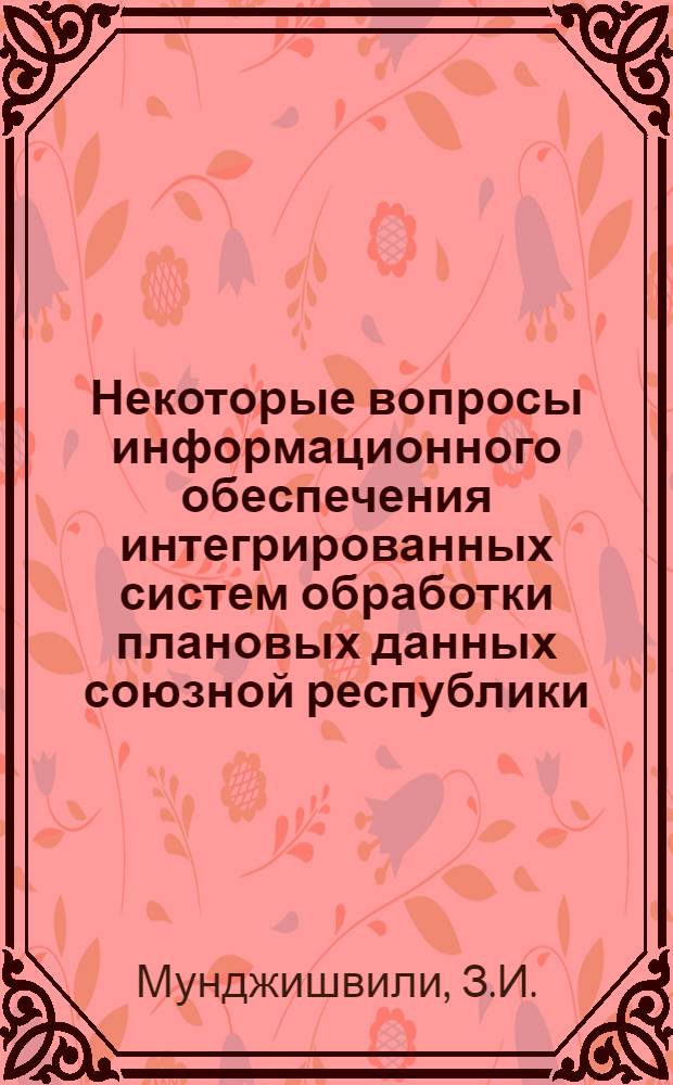 Некоторые вопросы информационного обеспечения интегрированных систем обработки плановых данных союзной республики : Автореф. дис. на соискание учен. степени канд. экон. наук : (607)