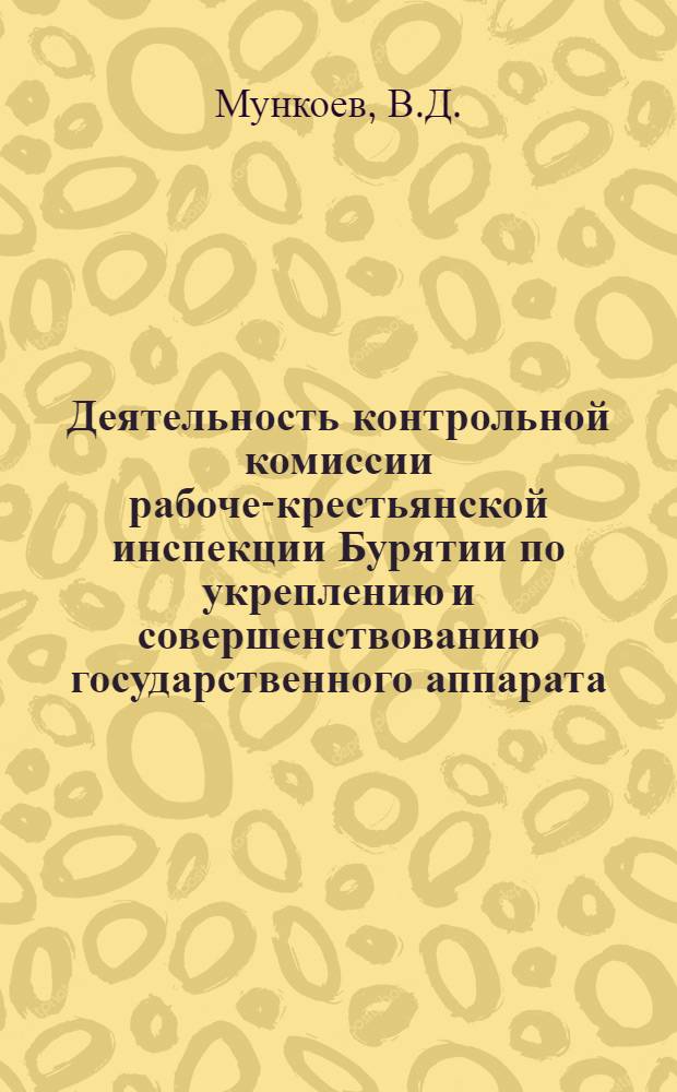 Деятельность контрольной комиссии рабоче-крестьянской инспекции Бурятии по укреплению и совершенствованию государственного аппарата (1923-1934 гг.) : Автореф. дис. на соискание учен. степени канд. ист. наук : (570)