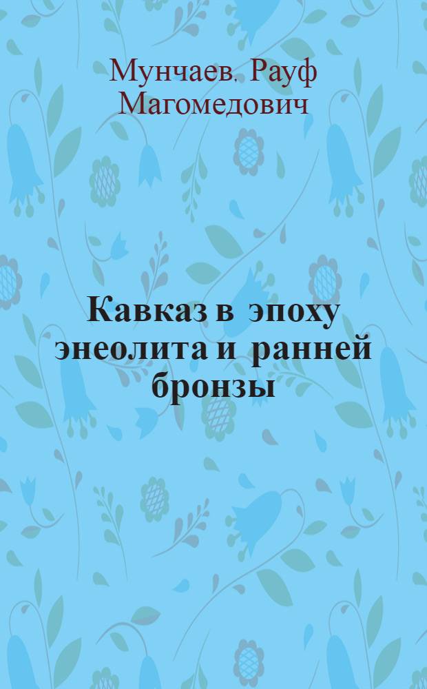 Кавказ в эпоху энеолита и ранней бронзы (V-III тыс. до н. э.) : Автореф. дис. на соискание учен. степени д-ра ист. наук : (575)