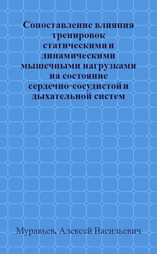 Сопоставление влияния тренировок статическими и динамическими мышечными нагрузками на состояние сердечно-сосудистой и дыхательной систем : (Эксперим. исследование) : Автореф. дис. на соиск. учен. степени канд. биол. наук : (03.00.13)